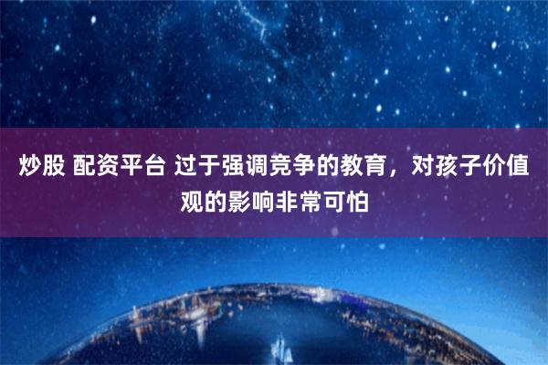 炒股 配资平台 过于强调竞争的教育，对孩子价值观的影响非常可怕