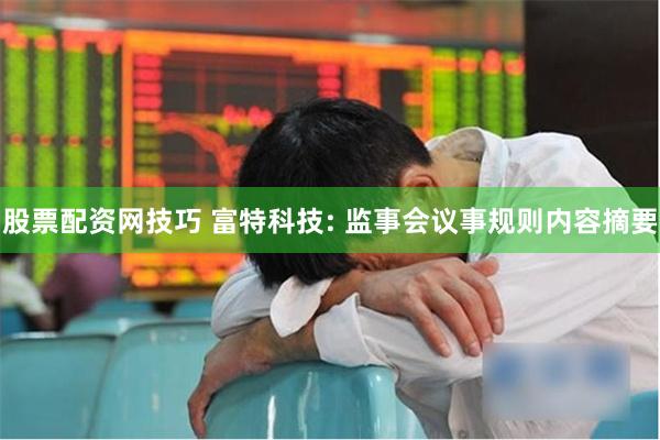 股票配资网技巧 富特科技: 监事会议事规则内容摘要