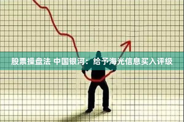 股票操盘法 中国银河：给予海光信息买入评级