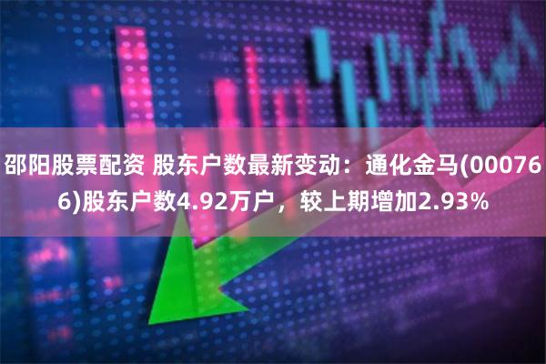 邵阳股票配资 股东户数最新变动：通化金马(000766)股东户数4.92万户，较上期增加2.93%