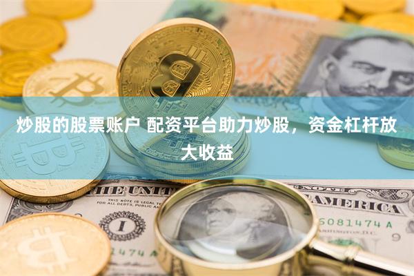 炒股的股票账户 配资平台助力炒股，资金杠杆放大收益