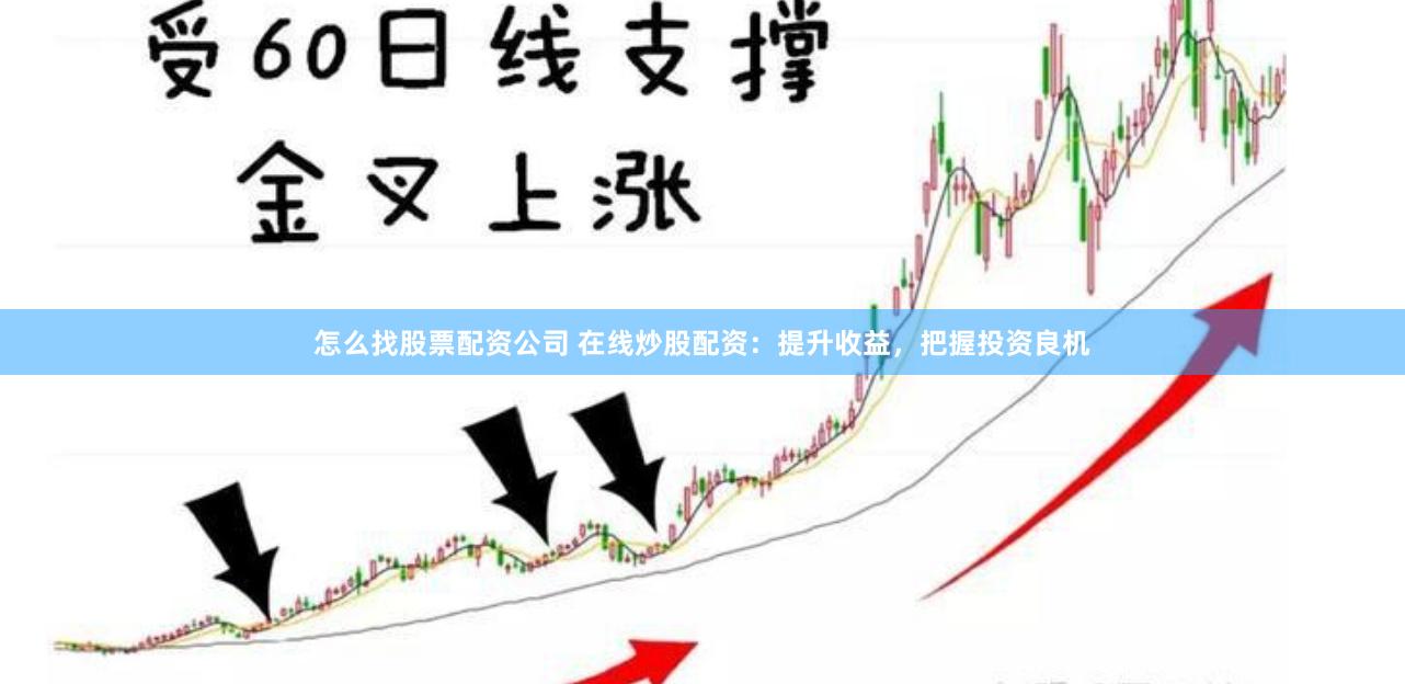 怎么找股票配资公司 在线炒股配资：提升收益，把握投资良机