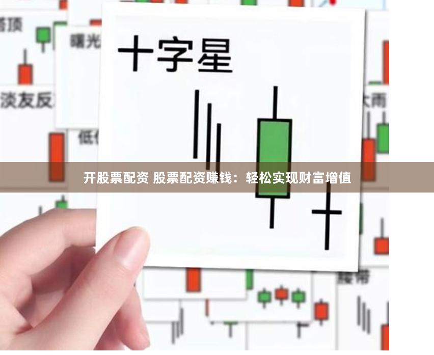 开股票配资 股票配资赚钱：轻松实现财富增值