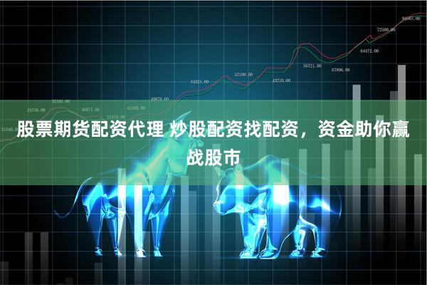 股票期货配资代理 炒股配资找配资，资金助你赢战股市