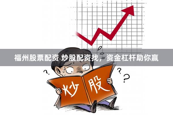 福州股票配资 炒股配资找，资金杠杆助你赢