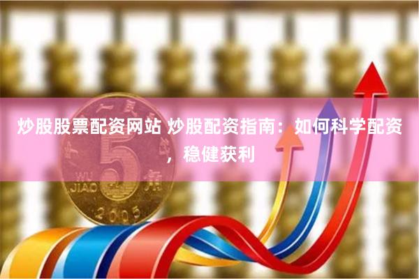 炒股股票配资网站 炒股配资指南：如何科学配资，稳健获利