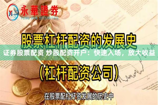 证券股票配资 炒股配资开户：快速入场，放大收益