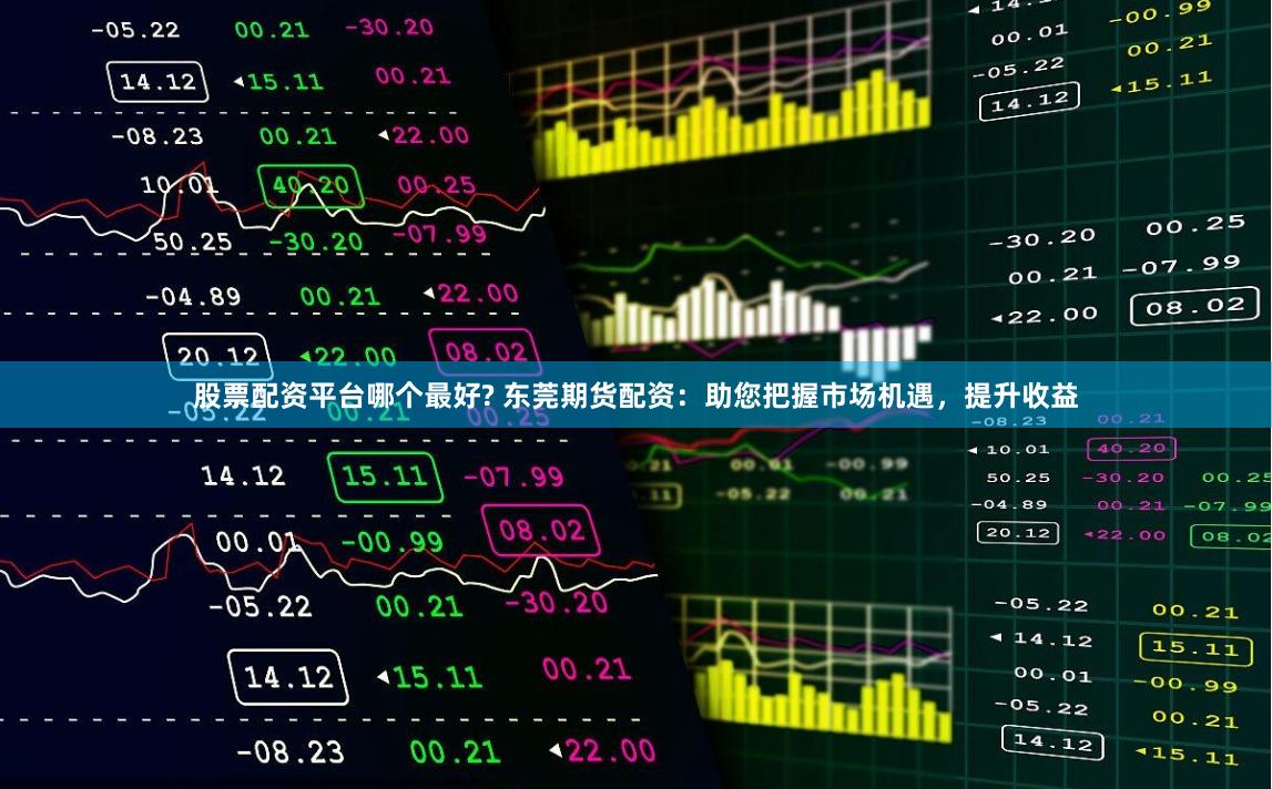 股票配资平台哪个最好? 东莞期货配资：助您把握市场机遇，提升收益