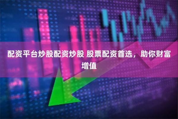 配资平台炒股配资炒股 股票配资首选，助你财富增值