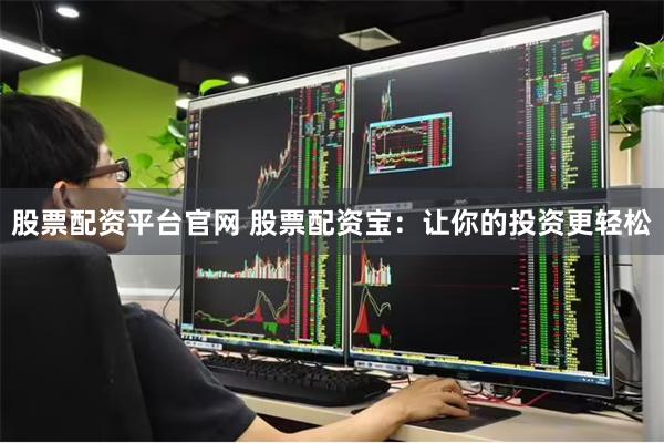 股票配资平台官网 股票配资宝：让你的投资更轻松
