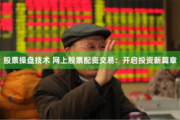 股票操盘技术 网上股票配资交易：开启投资新篇章