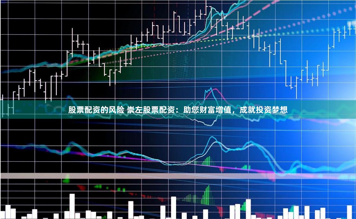 股票配资的风险 崇左股票配资：助您财富增值，成就投资梦想