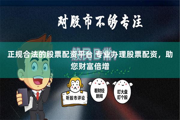正规合法的股票配资平台 专业办理股票配资,助您财富倍增