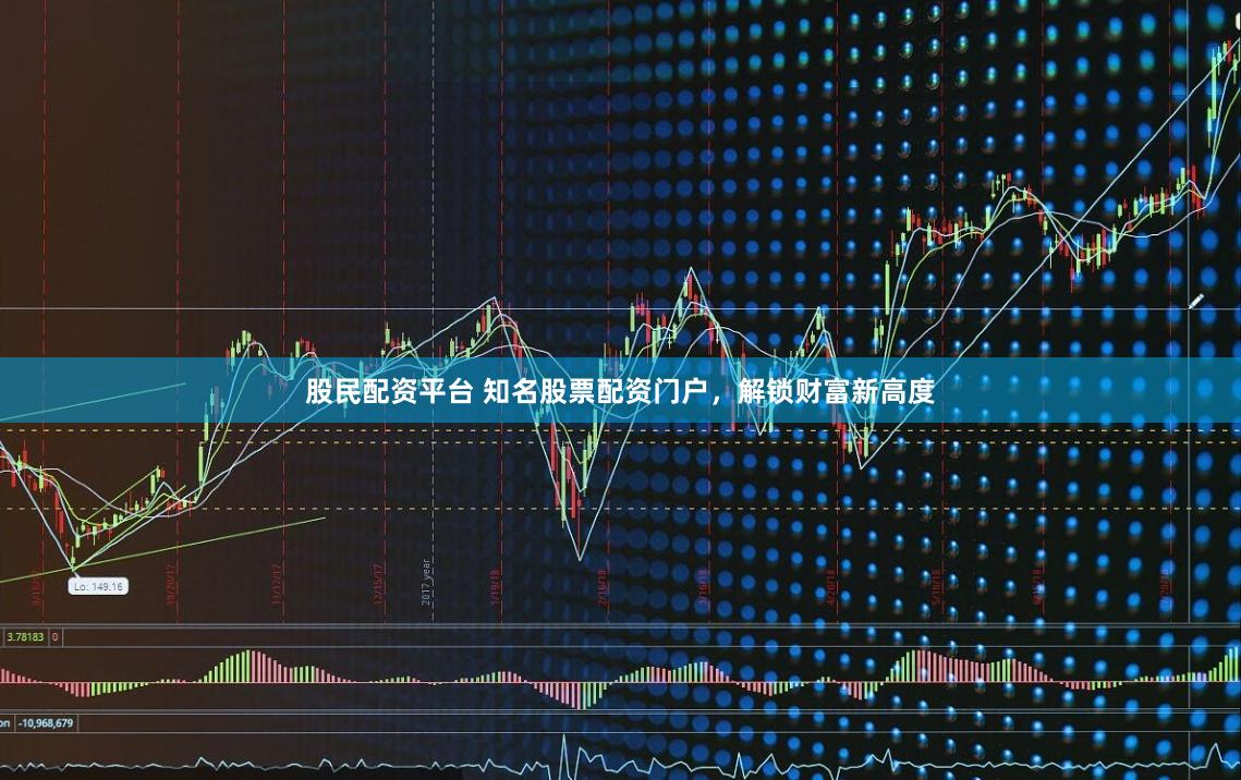 股民配资平台 知名股票配资门户，解锁财富新高度