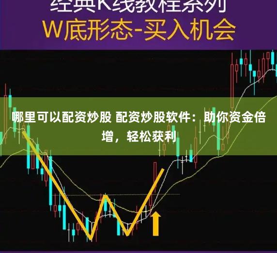 哪里可以配资炒股 配资炒股软件：助你资金倍增，轻松获利
