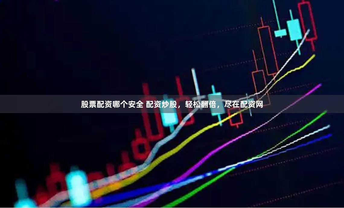 股票配资哪个安全 配资炒股，轻松翻倍，尽在配资网