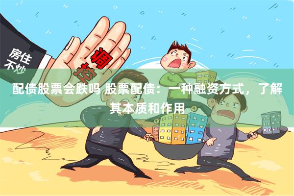 配债股票会跌吗 股票配债:一种融资方式,了解其本质和作用