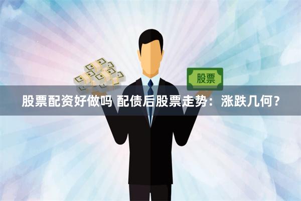 股票配资好做吗 配债后股票走势：涨跌几何？