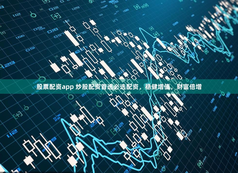 股票配资app 炒股配资首选必选配资,稳健增值,财富倍增