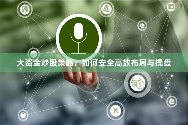 大资金炒股策略：如何安全高效布局与操盘