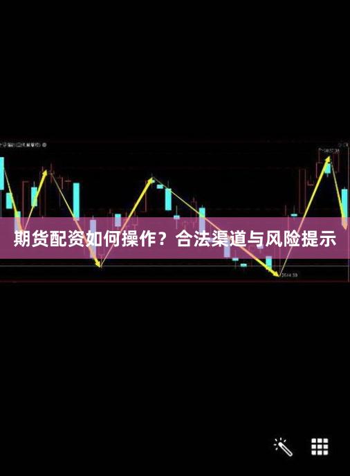 期货配资如何操作？合法渠道与风险提示
