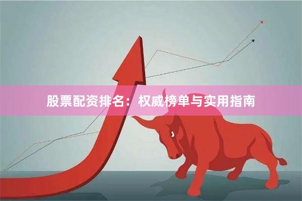 股票配资排名：权威榜单与实用指南