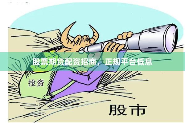 股票期货配资招商，正规平台低息