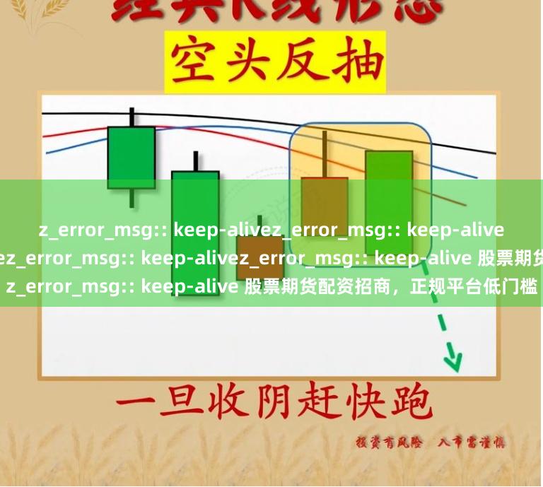 z_error_msg:: keep-alivez_error_msg:: keep-alivez_error_msg:: keep-alivez_error_msg:: keep-alivez_error_msg:: keep-alive 股票期货配资招商，正规平台低门槛