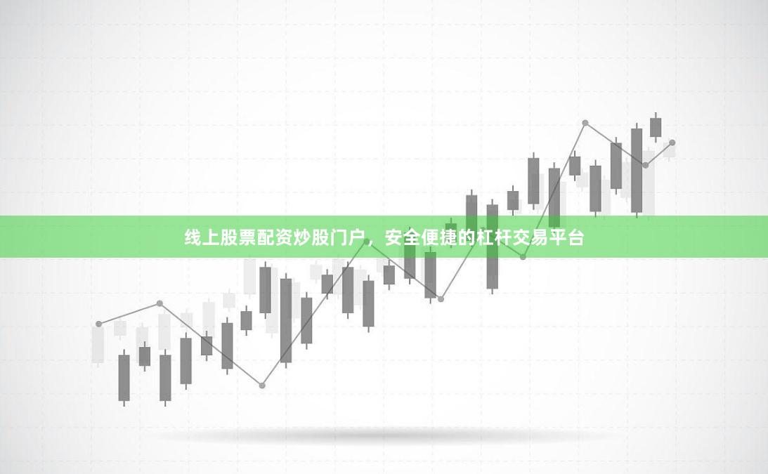 线上股票配资炒股门户，安全便捷的杠杆交易平台