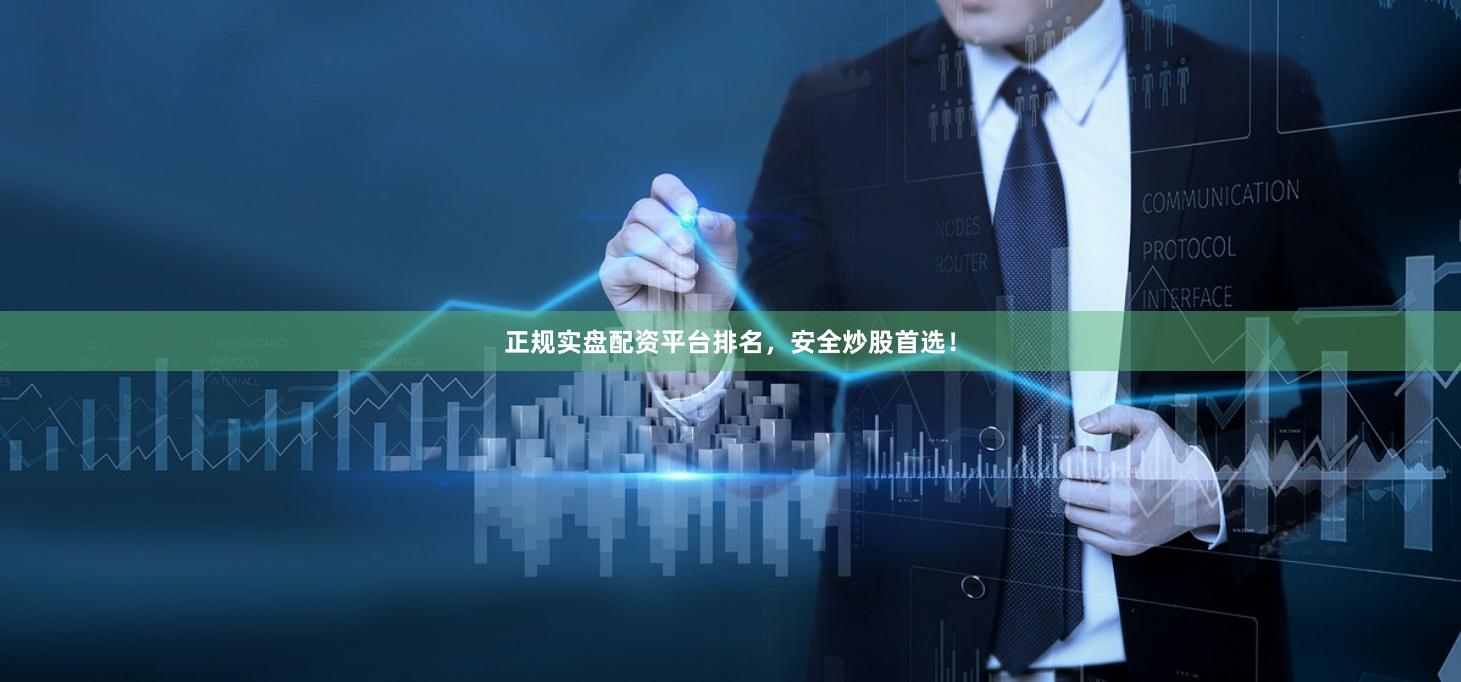 正规实盘配资平台排名，安全炒股首选！