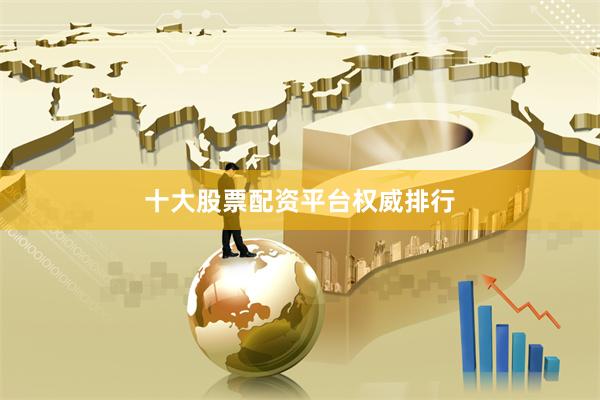 十大股票配资平台权威排行