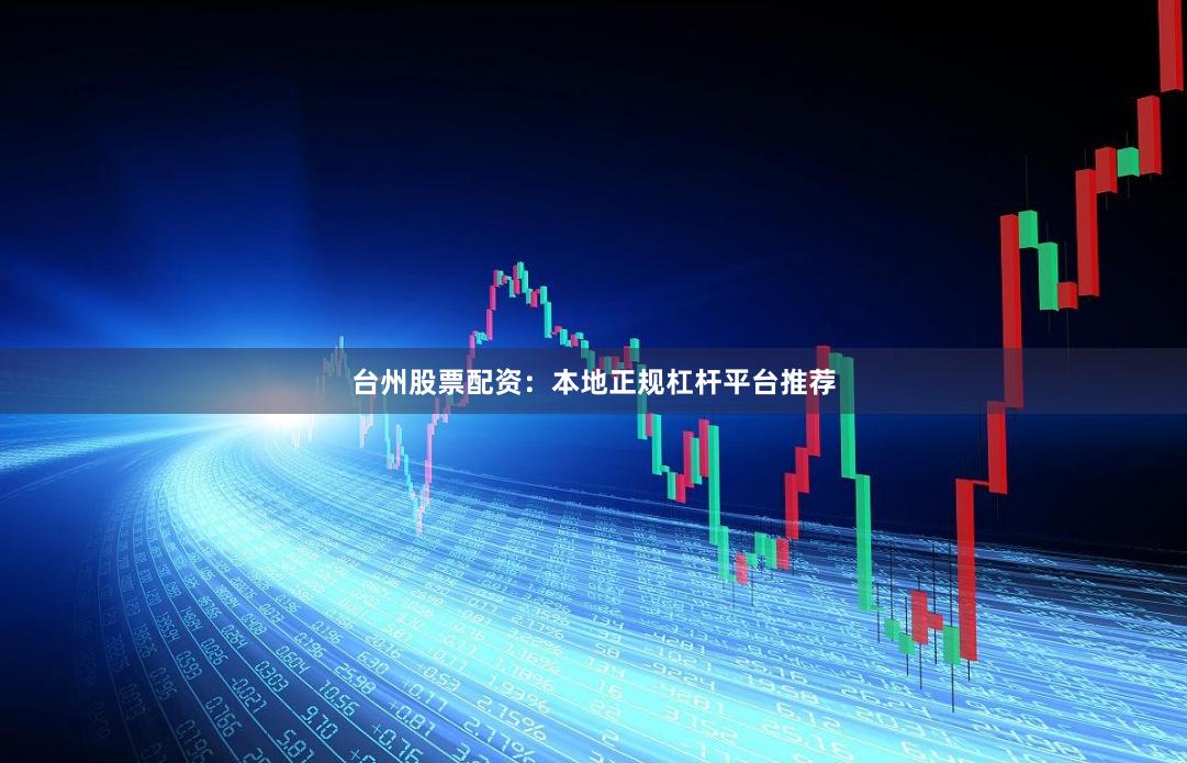 台州股票配资:本地正规杠杆平台推荐