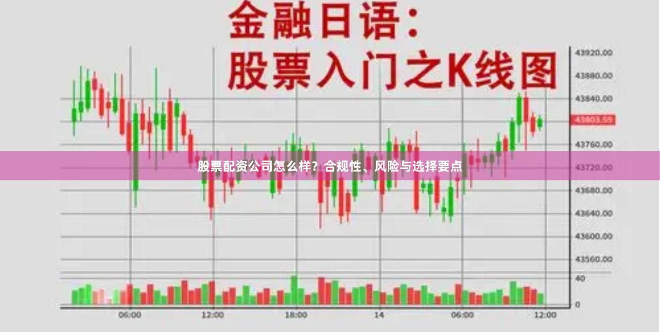 股票配资公司怎么样？合规性、风险与选择要点