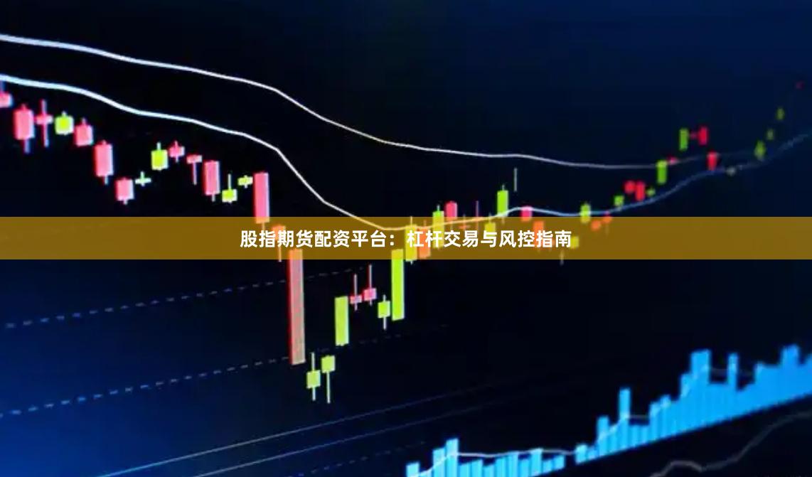 股指期货配资平台：杠杆交易与风控指南