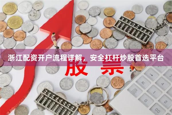浙江配资开户流程详解，安全杠杆炒股首选平台