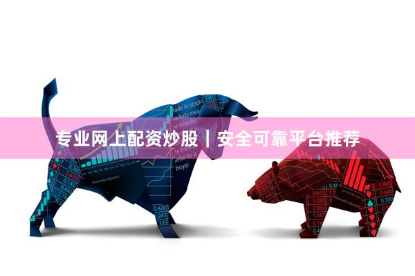 专业网上配资炒股|安全可靠平台推荐
