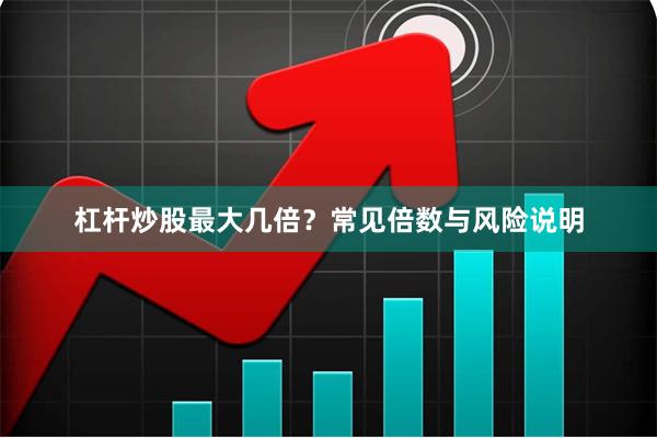 杠杆炒股最大几倍?常见倍数与风险说明