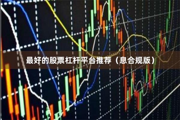 最好的股票杠杆平台推荐（息合规版）