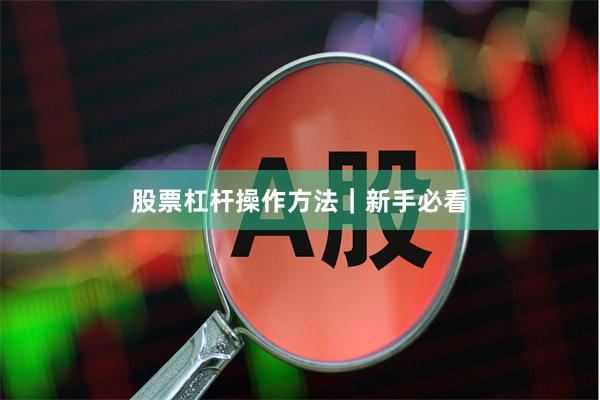 股票杠杆操作方法｜新手必看
