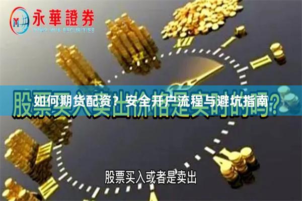 如何期货配资?安全开户流程与避坑指南