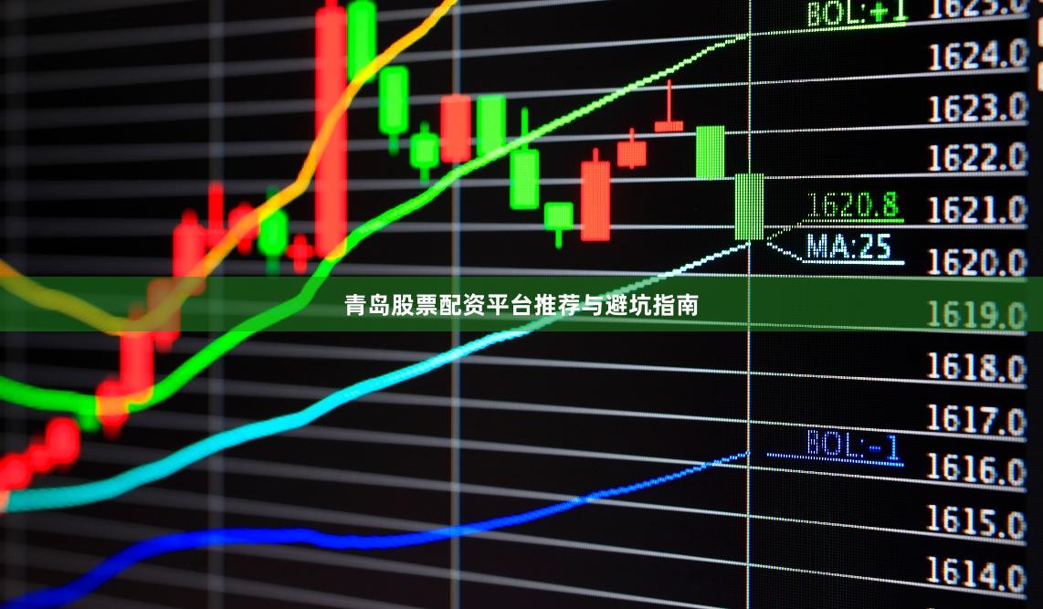青岛股票配资平台推荐与避坑指南
