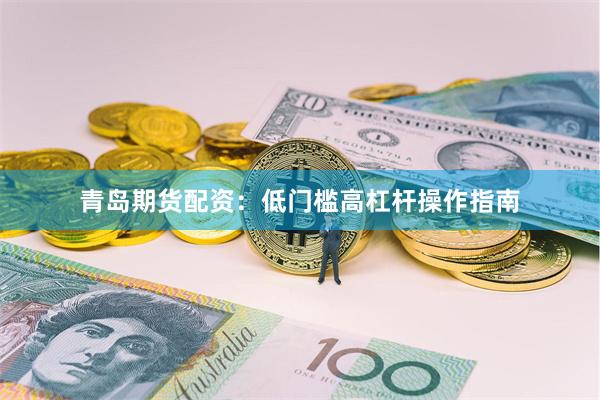 青岛期货配资：低门槛高杠杆操作指南