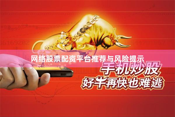 网络股票配资平台推荐与风险提示