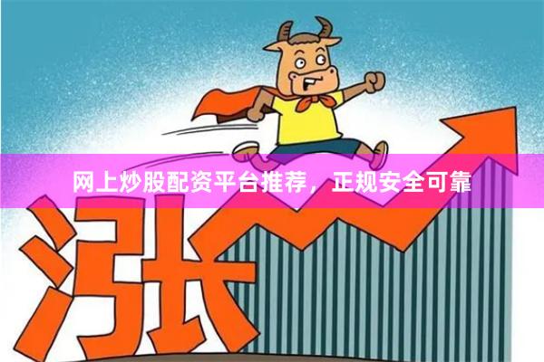 网上炒股配资平台推荐，正规安全可靠