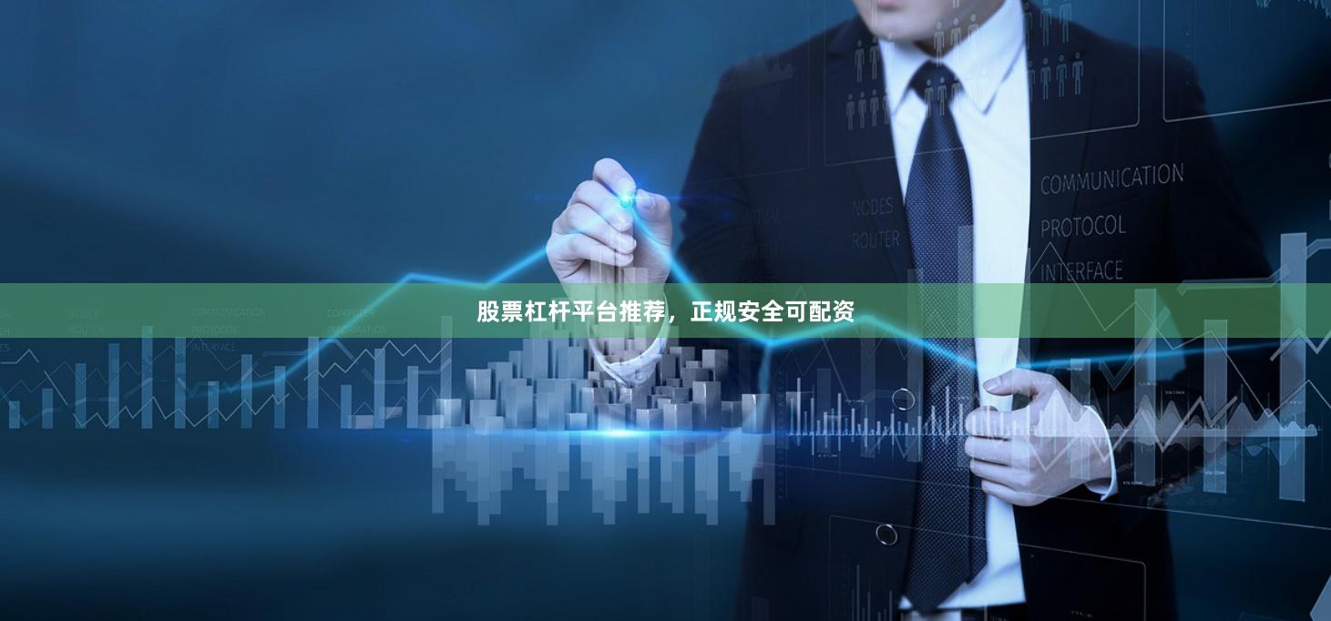 股票杠杆平台推荐，正规安全可配资