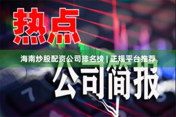 海南炒股配资公司排名榜 | 正规平台推荐