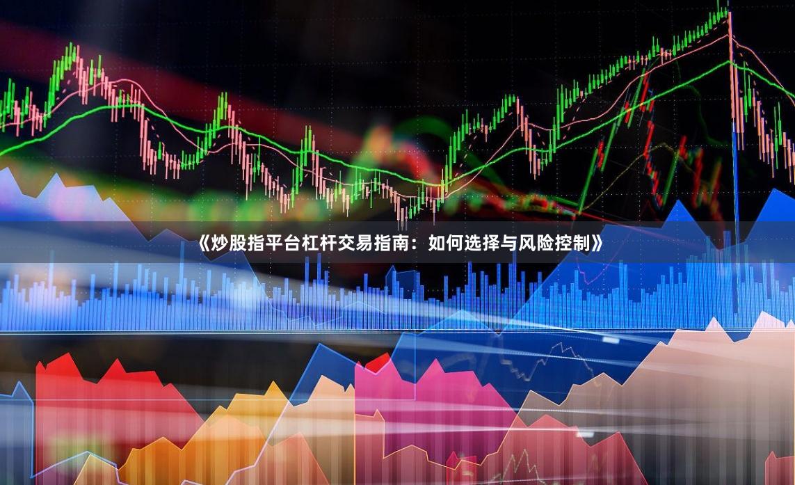 《炒股指平台杠杆交易指南：如何选择与风险控制》