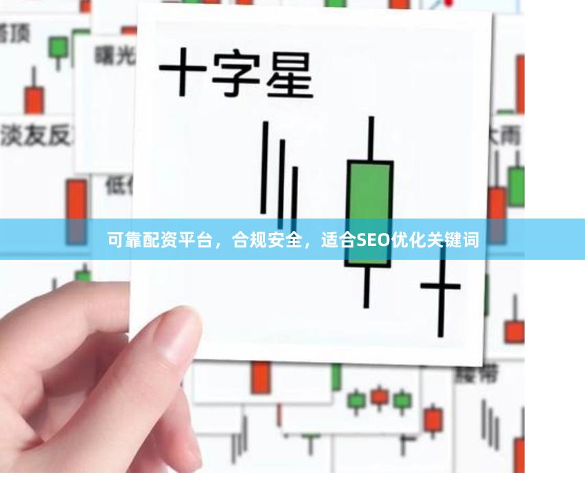 可靠配资平台，合规安全，适合SEO优化关键词