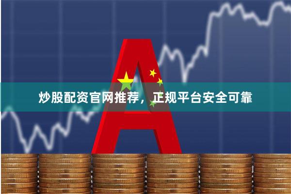 炒股配资官网推荐，正规平台安全可靠