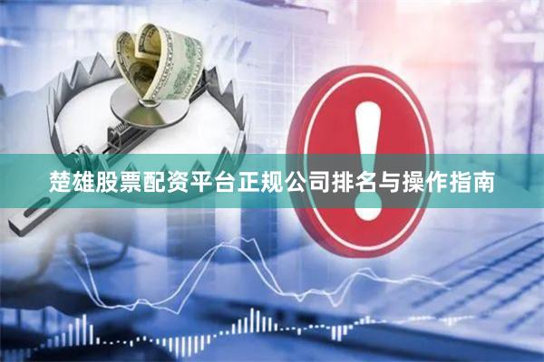 楚雄股票配资平台正规公司排名与操作指南